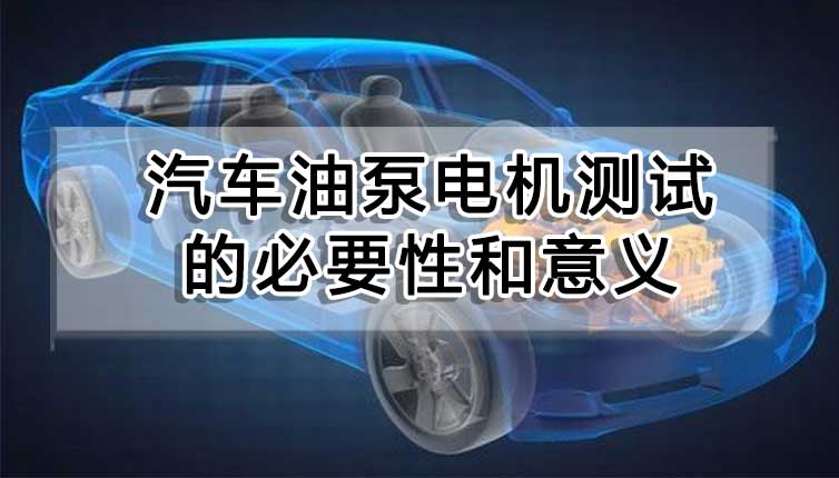 汽車油泵電機測試的必要性和意義